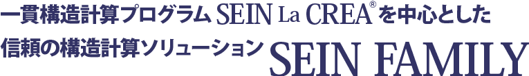 一貫構造計算プログラム SEIN La CREA を中心とした信頼の構造計算ソリューション SEIN FAMILY