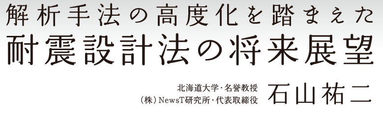 解析手法の高度化を踏まえた耐震設計法の将来展望/石山祐二